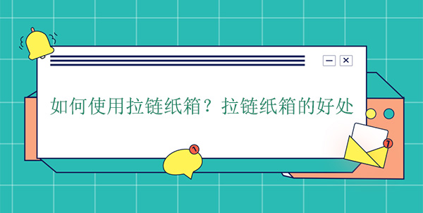 如何使用拉鏈紙箱？拉鏈紙箱的好處